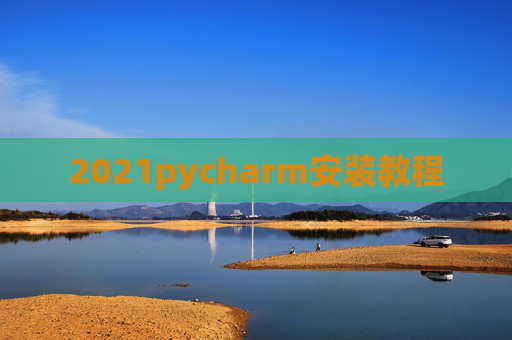 2021pycharm安装教程 2021pycharm安装教程